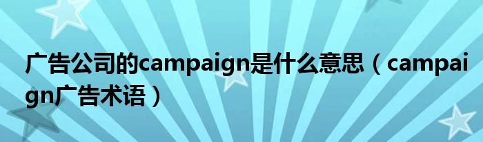 广告公司的campaign是什么意思（campaign广告术语）