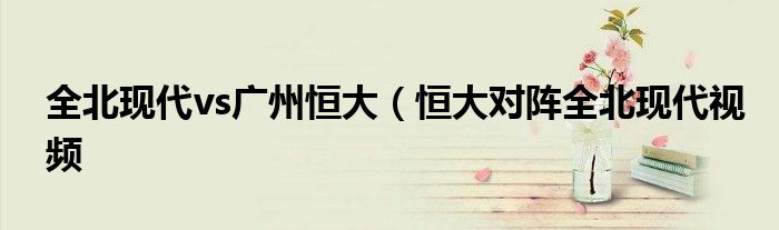 全北现代vs广州恒大（恒大对阵全北现代视频