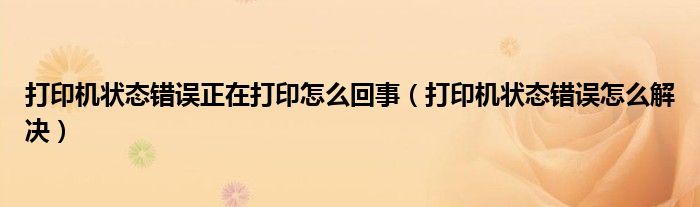 打印机状态错误正在打印怎么回事（打印机状态错误怎么解决）