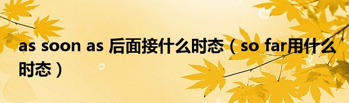 as soon as 后面接什么时态（so far用什么时态）