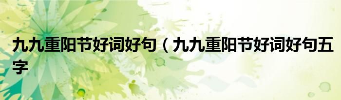 九九重阳节好词好句（九九重阳节好词好句五字