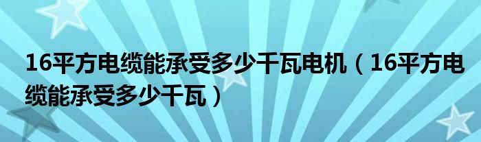 16平方电缆能承受多少千瓦电机（16平方电缆能承受多少千瓦）