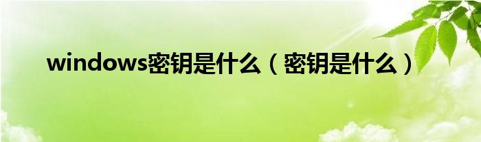 windows密钥是什么（密钥是什么）