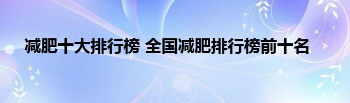 减肥十大排行榜 全国减肥排行榜前十名