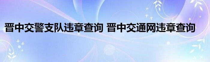 晋中交警支队违章查询 晋中交通网违章查询