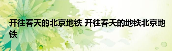开往春天的北京地铁 开往春天的地铁北京地铁