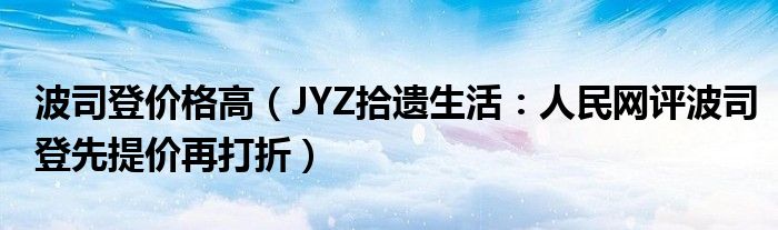 波司登价格高（JYZ拾遗生活：人民网评波司登先提价再打折）