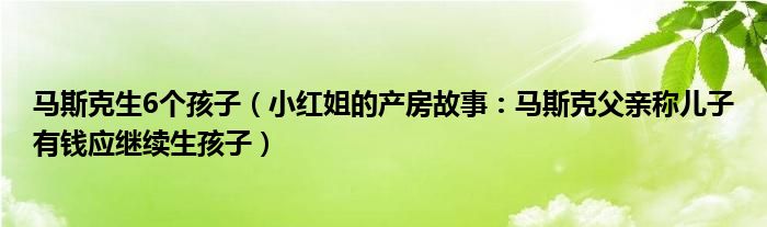 马斯克生6个孩子（小红姐的产房故事：马斯克父亲称儿子有钱应继续生孩子）