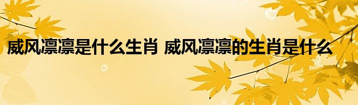 威风凛凛是什么生肖 威风凛凛的生肖是什么