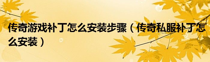 传奇游戏补丁怎么安装步骤（传奇私服补丁怎么安装）