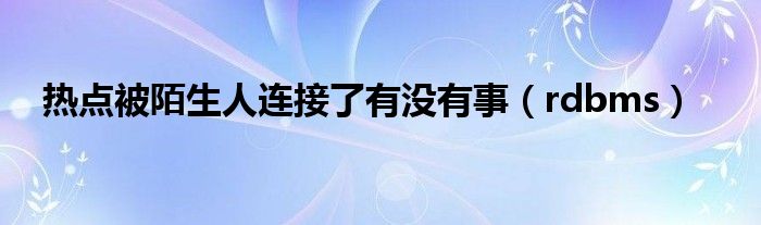 热点被陌生人连接了有没有事（rdbms）