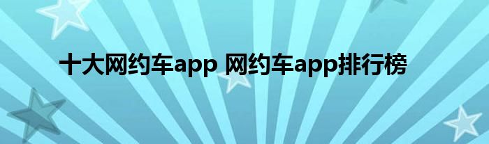 十大网约车app 网约车app排行榜