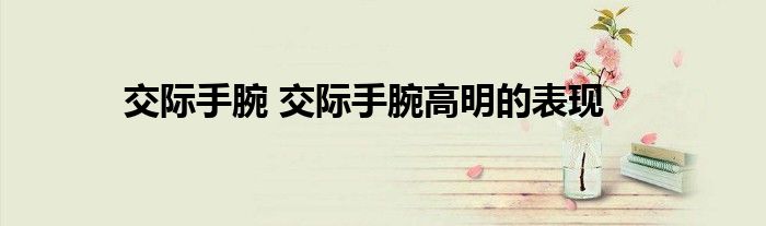 交际手腕 交际手腕高明的表现