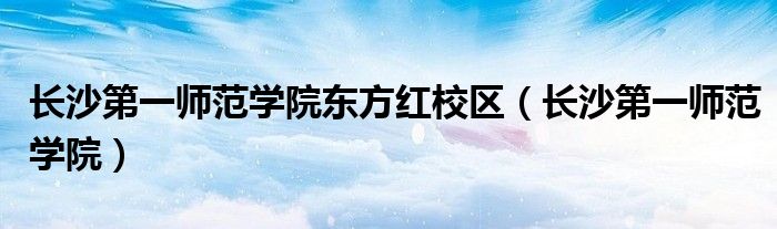 长沙第一师范学院东方红校区（长沙第一师范学院）