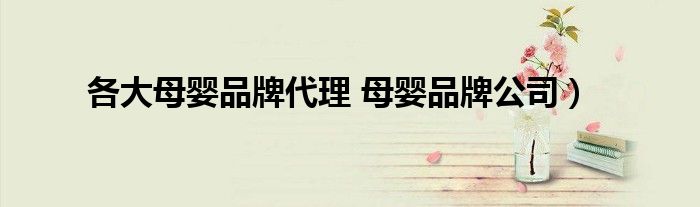 各大母婴品牌代理 母婴品牌公司）