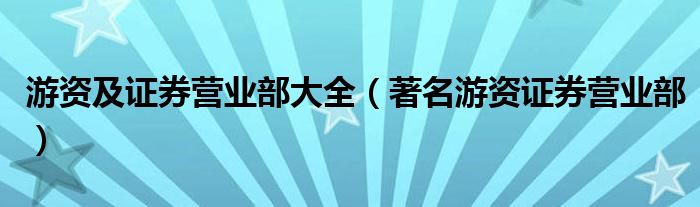 游资及证券营业部大全（著名游资证券营业部）