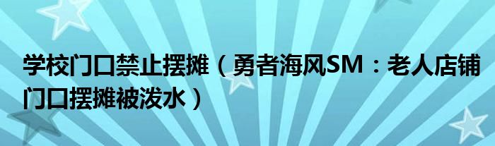 学校门口禁止摆摊（勇者海风SM：老人店铺门口摆摊被泼水）