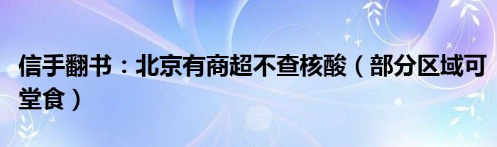 信手翻书：北京有商超不查核酸（部分区域可堂食）