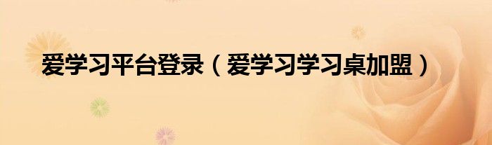 爱学习平台登录（爱学习学习桌加盟）