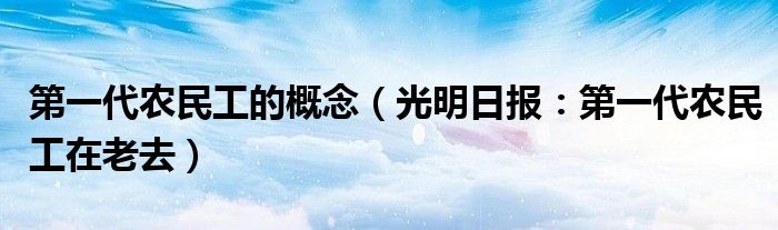 第一代农民工的概念（光明日报：第一代农民工在老去）