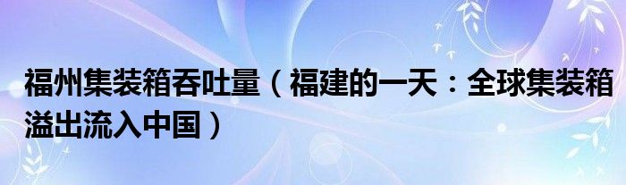 福州集装箱吞吐量（福建的一天：全球集装箱溢出流入中国）