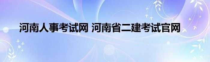 河南人事考试网 河南省二建考试官网