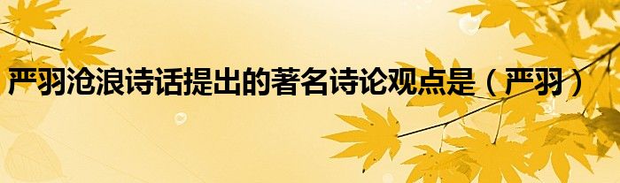 严羽沧浪诗话提出的著名诗论观点是（严羽）