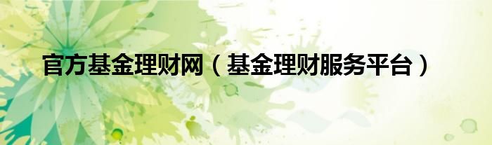 官方基金理财网（基金理财服务平台）