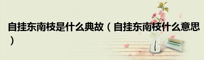 自挂东南枝是什么典故（自挂东南枝什么意思）