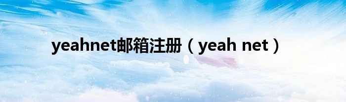 yeahnet邮箱注册（yeah net）