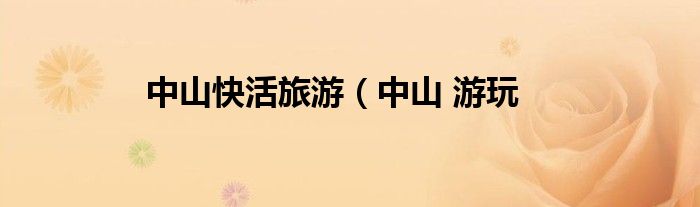 中山快活旅游（中山 游玩