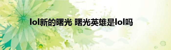 lol新的曙光 曙光英雄是lol吗