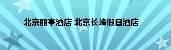 北京丽亭酒店 北京长峰假日酒店