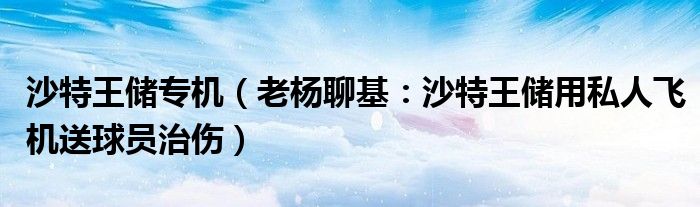 沙特王储专机（老杨聊基：沙特王储用私人飞机送球员治伤）