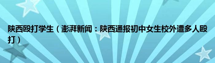 陕西殴打学生（澎湃新闻：陕西通报初中女生校外遭多人殴打）