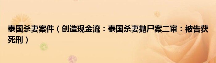 泰国杀妻案件（创造现金流：泰国杀妻抛尸案二审：被告获死刑）