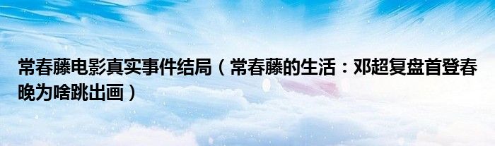 常春藤电影真实事件结局（常春藤的生活：邓超复盘首登春晚为啥跳出画）