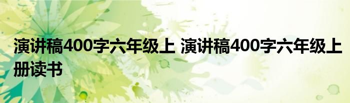 演讲稿400字六年级上 演讲稿400字六年级上册读书