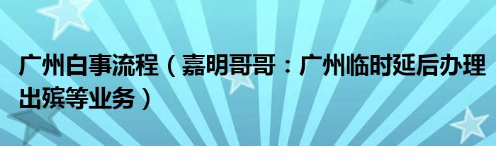 广州白事流程（嘉明哥哥：广州临时延后办理出殡等业务）