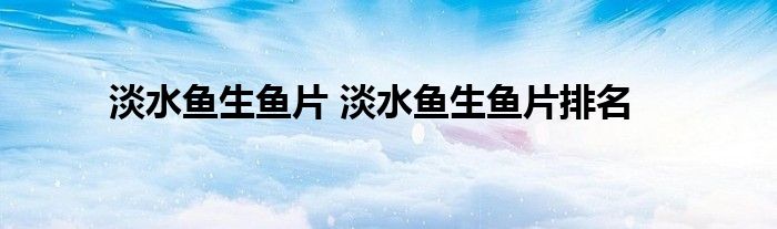 淡水鱼生鱼片 淡水鱼生鱼片排名