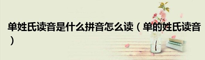 单姓氏读音是什么拼音怎么读（单的姓氏读音）