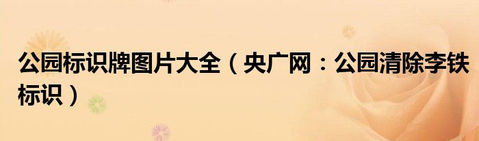 公园标识牌图片大全（央广网：公园清除李铁标识）