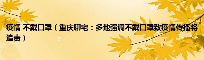 疫情 不戴口罩（重庆聊宅：多地强调不戴口罩致疫情传播将追责）