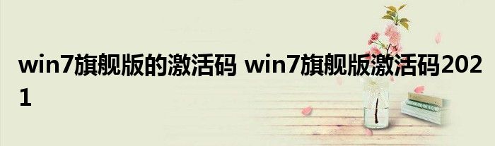 win7旗舰版的激活码 win7旗舰版激活码2021