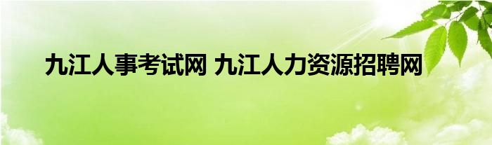 九江人事考试网 九江人力资源招聘网