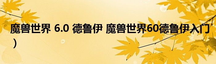 魔兽世界 6.0 德鲁伊 魔兽世界60德鲁伊入门）