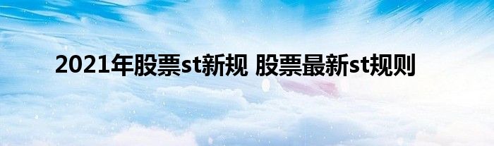 2021年股票st新规 股票最新st规则