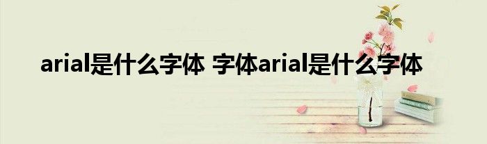 arial是什么字体 字体arial是什么字体