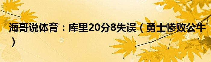 海哥说体育：库里20分8失误（勇士惨败公牛）