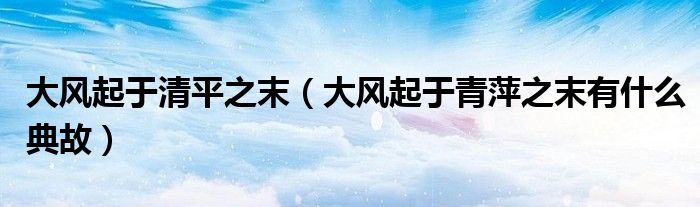 大风起于清平之末（大风起于青萍之末有什么典故）